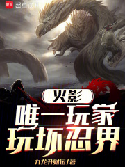 火影：唯一玩家，玩壞忍界最新章節列表,火影：唯一玩家，玩壞忍界全文閱讀