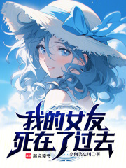 我的女友死在了過去最新章節列表,我的女友死在了過去全文閱讀